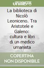 Offerta Lampo La biblioteca di Nicolò Leoniceno. Tra Aristotele e Galeno cultura e libri di un medico umanista