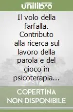 Il volo della farfalla. Contributo alla ricerca sul lavoro della parola e del gioco in psicoterapia analitica Novità