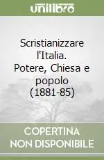 Scristianizzare l‘Italia. Potere, Chiesa e popolo (1881-85) Offerta Limitata