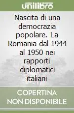 Nascita di una democrazia popolare. La Romania dal 1944 al 1950 nei rapporti diplomatici italiani Miglior Prezzo