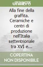 Promozione Esclusiva Alla fine della graffita. Ceramiche e centri di produzione nell‘Italia settentrionale tra XVI e XVII secolo