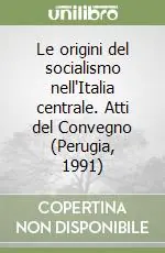 Le origini del socialismo nell‘Italia centrale. Atti del Convegno (Perugia, 1991) Professionale