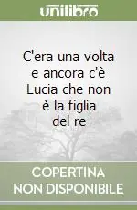 C‘era una volta e ancora c‘è Lucia che non è la figlia del re Must-Have