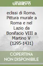 Subito Disponibile eclissi di Roma. Pittura murale a Roma e nel Lazio da Bonifacio VIII a Martino V (1295-1431)