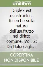 Occasione Duplex est ususfructus. Ricerche sulla natura dell‘usufrutto nel diritto comune. Vol. 2 Da Baldo agli inizi dell‘Umanesimo giuridico