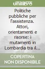 Politiche pubbliche per l‘assistenza. Attori, orientamenti e risorse i mutamenti in Lombardia tra il 1970 e il 2000 Più Venduto