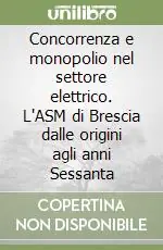 Promozione Esclusiva Concorrenza e monopolio nel settore elettrico. L‘ASM di Brescia dalle origini agli anni Sessanta