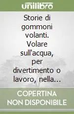 Storie di gommoni volanti. Volare sull‘acqua, per divertimento o lavoro, nella maniera più semplice e sicura. Con CD-ROM Offerta Speciale
