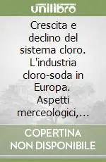 Crescita e declino del sistema cloro. L‘industria cloro-soda in Europa. Aspetti merceologici, economici ed ambientali Subito Disponibile
