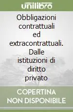 Obbligazioni contrattuali ed extracontrattuali. Dalle istituzioni di diritto privato Consegna Rapida