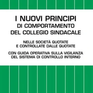 I nuovi principi di comportamento del collegio sindacale. Nelle società quotate e controllate dalle quotate. Con guida operativa sulla vigilanza del sistema... Novità