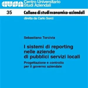 I sistemi di reporting nelle aziende di pubblici servizi locali. Progettazione e controllo per il governo aziendale Soddisfatti O Rimborsati