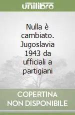 Nulla è cambiato. Jugoslavia 1943 da ufficiali a partigiani Non Perdere