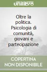 Oltre la politica. Psicologia di comunità, giovani e partecipazione Compra Online