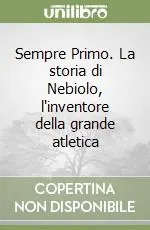 Compra Online Sempre Primo. La storia di Nebiolo, l‘inventore della grande atletica