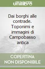 Acquista Ora Dai borghi alle contrade. Toponimi e immagini di Campobasso antica
