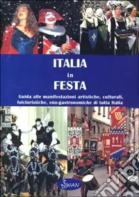 Italia in festa. Guida alle manifestazioni artistiche, culturali, folcloristiche, eno-gastronomiche di tutta Italia Novità