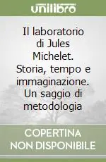 Il laboratorio di Jules Michelet. Storia, tempo e immaginazione. Un saggio di metodologia Compra Adesso