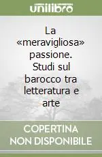 La «meravigliosa» passione. Studi sul barocco tra letteratura e arte Novità