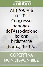 AIB ‘99. Atti del 45º Congresso nazionale dell‘Associazione italiana biblioteche (Roma, 16-19 maggio 1999) Offerta Limitata