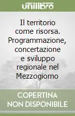 Il territorio come risorsa. Programmazione, concertazione e sviluppo regionale nel Mezzogiorno Economico