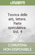 Solo Oggi Teorica delle arti, lettere. Parte speculativa. Vol. 4