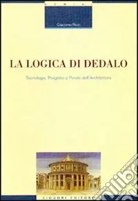 La logica di Dedalo. Tecnologia, progetto e parole dell‘architettura Offerta