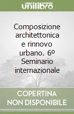 Offerta Lampo Composizione architettonica e rinnovo urbano. 6º Seminario internazionale