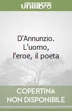 D‘Annunzio. L‘uomo, l‘eroe, il poeta Ultime Pezzi