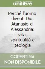 Perché l‘uomo diventi Dio. Atanasio di Alessandria vita, spiritualità e teologia Novità