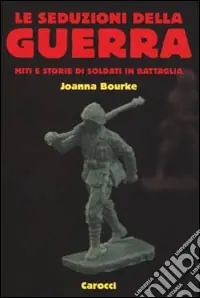 Le seduzioni della guerra. Miti e storie di soldati in battaglia Saldi