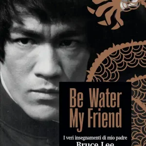 Ultime Pezzi Be Water, My Friend I veri insegnamenti di mio padre Bruce Lee