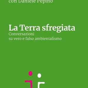 Solo Oggi La Terra sfregiata Conversazioni su vero e falso ambientalismo