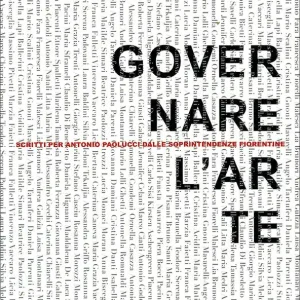 Acquista Ora Governare l‘arte scritti per Antonio Paolucci dalle Soprintendenze fiorentine