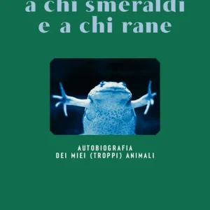 A chi smeraldi e a chi rane Autobiografia dei miei (troppi) animali Occasione Imperdibile