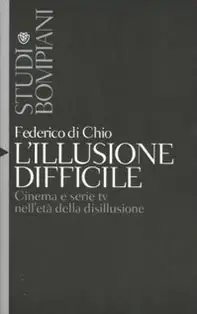 L‘ illusione difficile. Cinema e serie tv nell‘età della disillusione Ultimissimo Modello