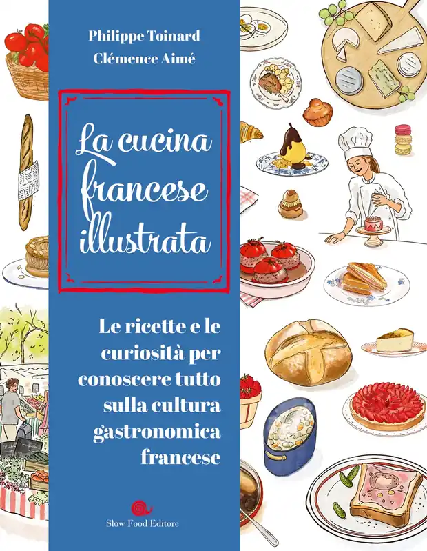 LA CUCINA FRANCESE ILLUSTRATA. LE RICETTE E LE CURIOSITA‘ PER CONOSCERE TUTTO SULLA CULTURA GASTRONOMICA FRANCESE Ultime Pezzi