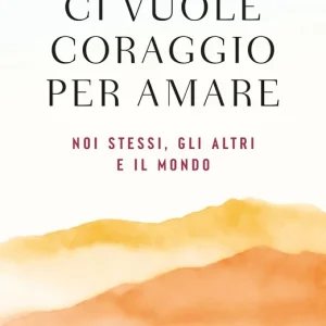 Ci vuole coraggio per amare Se stessi, gli altri e il mondo Ordina Subito